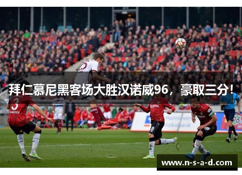 拜仁慕尼黑客场大胜汉诺威96，豪取三分！