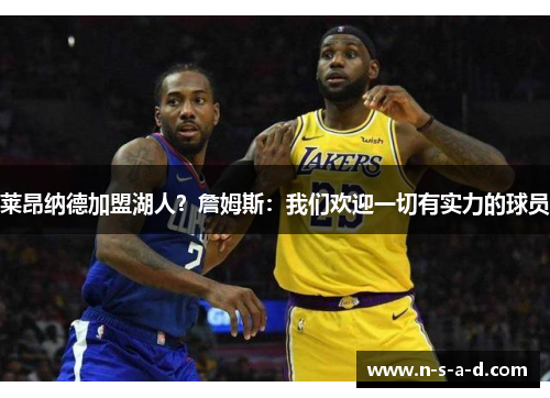 莱昂纳德加盟湖人？詹姆斯：我们欢迎一切有实力的球员