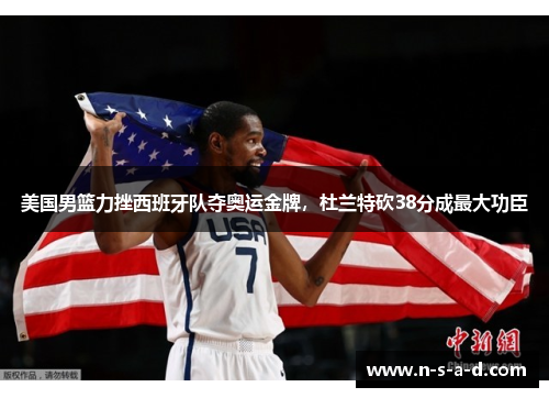 美国男篮力挫西班牙队夺奥运金牌，杜兰特砍38分成最大功臣