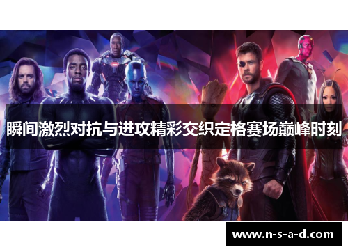 瞬间激烈对抗与进攻精彩交织定格赛场巅峰时刻