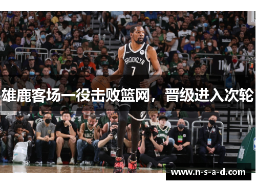 雄鹿客场一役击败篮网，晋级进入次轮