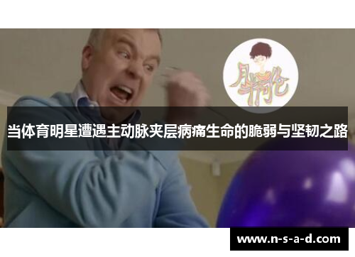 当体育明星遭遇主动脉夹层病痛生命的脆弱与坚韧之路