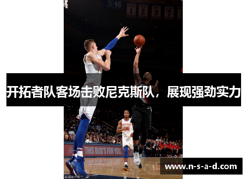 开拓者队客场击败尼克斯队，展现强劲实力
