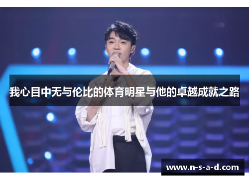 我心目中无与伦比的体育明星与他的卓越成就之路