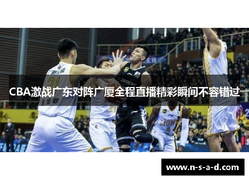 CBA激战广东对阵广厦全程直播精彩瞬间不容错过