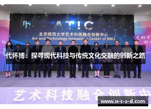 代怀博：探寻现代科技与传统文化交融的创新之路