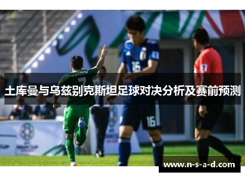 土库曼与乌兹别克斯坦足球对决分析及赛前预测