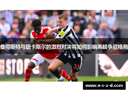 曼彻斯特与纽卡斯尔的激烈对决将如何影响英超争冠格局