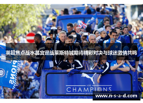 英超焦点战水晶宫迎战莱斯特城期待精彩对决与球迷激情共鸣