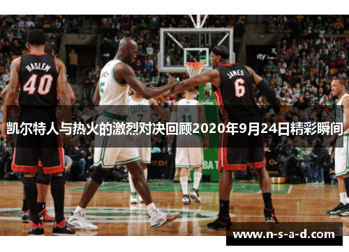 凯尔特人与热火的激烈对决回顾2020年9月24日精彩瞬间